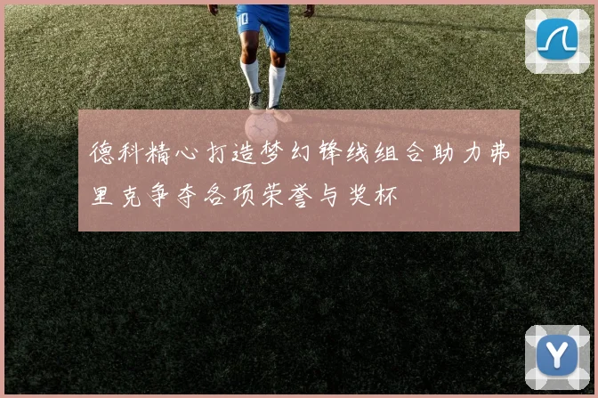 德科精心打造梦幻锋线组合助力弗里克争夺各项荣誉与奖杯