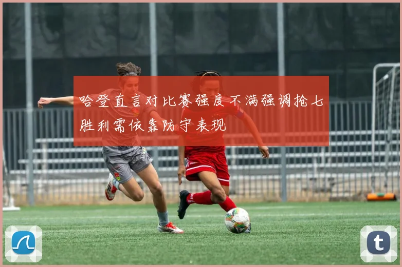 哈登直言对比赛强度不满强调抢七胜利需依靠防守表现