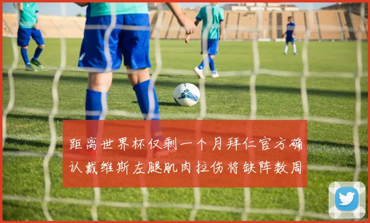 距离世界杯仅剩一个月拜仁官方确认戴维斯左腿肌肉拉伤将缺阵数周